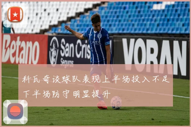 科瓦奇谈球队表现上半场投入不足下半场防守明显提升