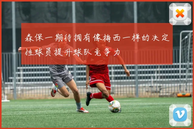 森保一期待拥有像梅西一样的决定性球员提升球队竞争力