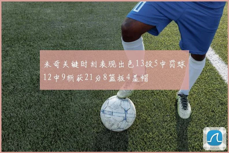 米奇关键时刻表现出色13投5中罚球12中9斩获21分8篮板4盖帽