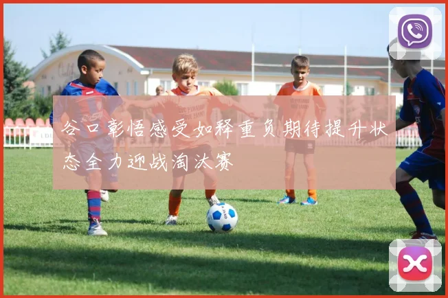 谷口彰悟感受如释重负期待提升状态全力迎战淘汰赛