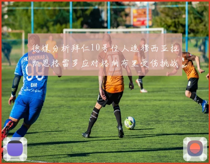 德媒分析拜仁10号位人选穆西亚拉凯恩格雷罗应对格纳布里受伤挑战
