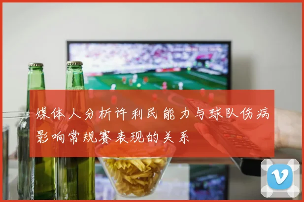 媒体人分析许利民能力与球队伤病影响常规赛表现的关系