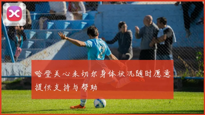 哈登关心米切尔身体状况随时愿意提供支持与帮助