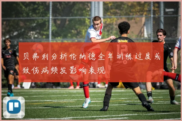 贝弗利分析伦纳德全年训练过度或致伤病频发影响表现
