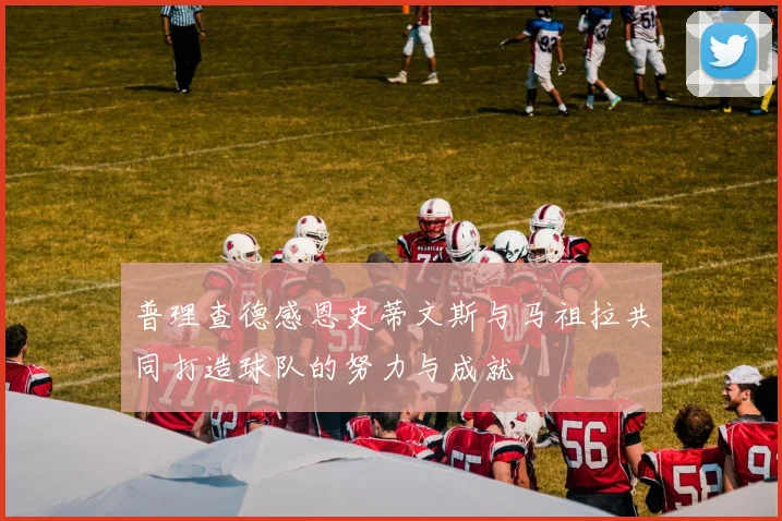 普理查德感恩史蒂文斯与马祖拉共同打造球队的努力与成就