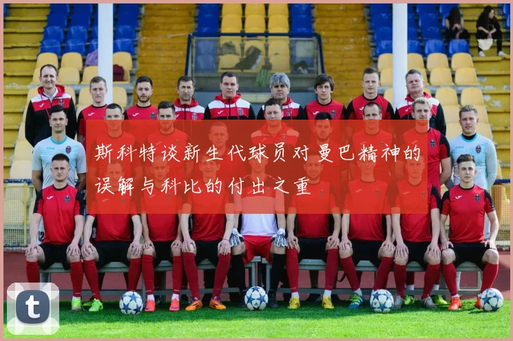 斯科特谈新生代球员对曼巴精神的误解与科比的付出之重