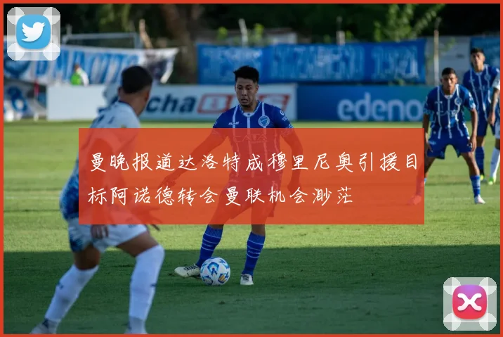 曼晚报道达洛特成穆里尼奥引援目标阿诺德转会曼联机会渺茫
