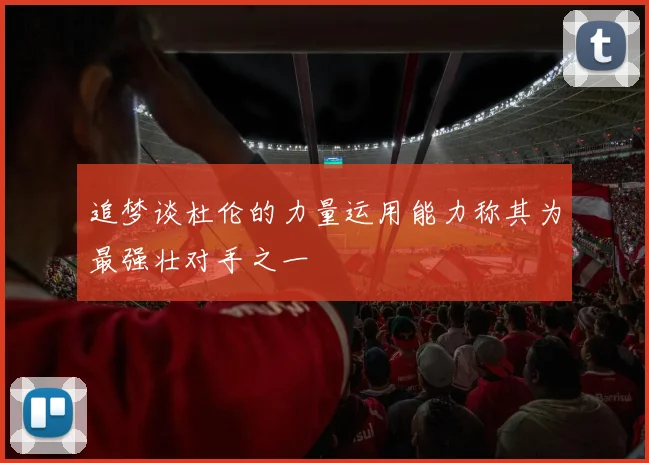 追梦谈杜伦的力量运用能力称其为最强壮对手之一