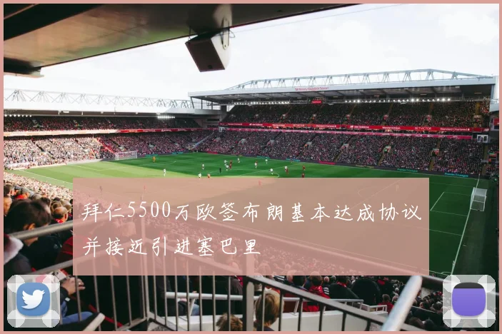 拜仁5500万欧签布朗基本达成协议并接近引进塞巴里